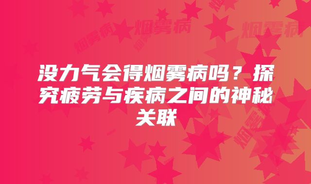 没力气会得烟雾病吗？探究疲劳与疾病之间的神秘关联