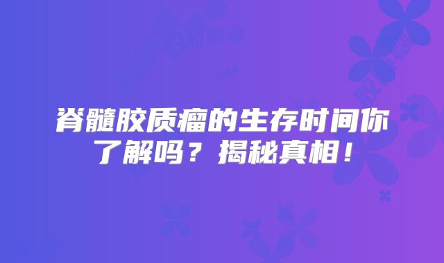 脊髓胶质瘤的生存时间你了解吗？揭秘真相！