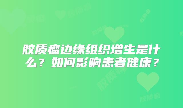 胶质瘤边缘组织增生是什么？如何影响患者健康？