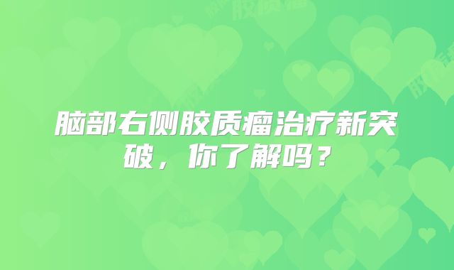 脑部右侧胶质瘤治疗新突破，你了解吗？