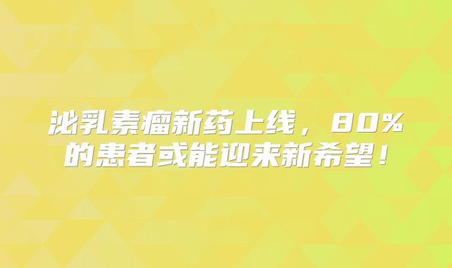 泌乳素瘤新药上线，80%的患者或能迎来新希望！