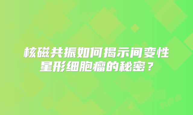 核磁共振如何揭示间变性星形细胞瘤的秘密？