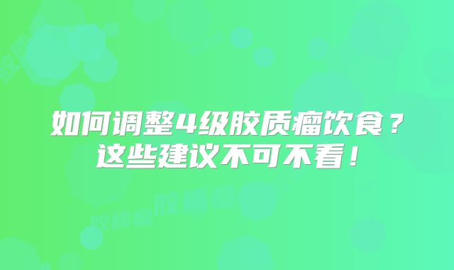 如何调整4级胶质瘤饮食？这些建议不可不看！