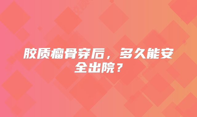 胶质瘤骨穿后，多久能安全出院？