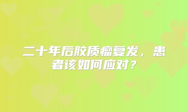 二十年后胶质瘤复发，患者该如何应对？