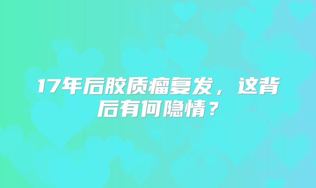 17年后胶质瘤复发，这背后有何隐情？