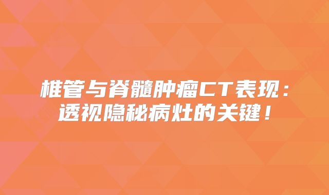 椎管与脊髓肿瘤CT表现：透视隐秘病灶的关键！