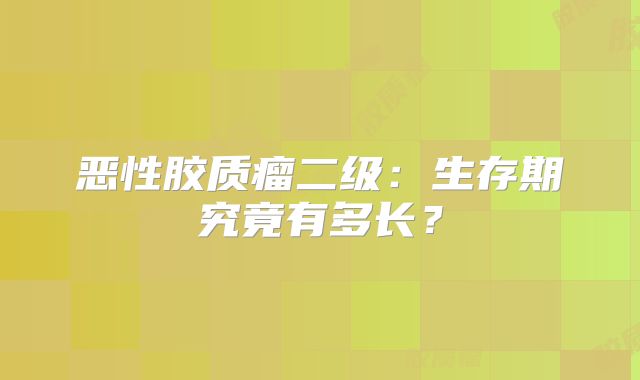 恶性胶质瘤二级：生存期究竟有多长？