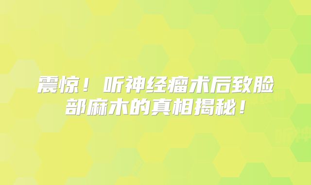 震惊！听神经瘤术后致脸部麻木的真相揭秘！