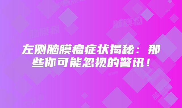 左侧脑膜瘤症状揭秘：那些你可能忽视的警讯！
