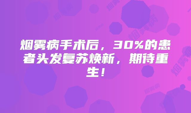 烟雾病手术后，30%的患者头发复苏焕新，期待重生！