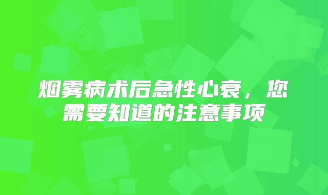 烟雾病术后急性心衰，您需要知道的注意事项