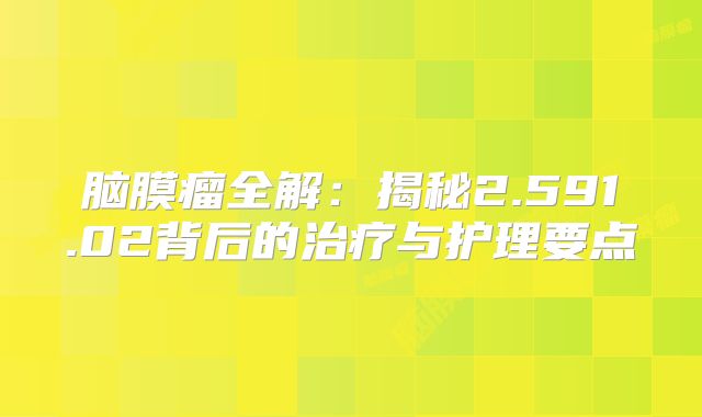 脑膜瘤全解：揭秘2.591.02背后的治疗与护理要点