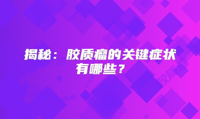 揭秘：胶质瘤的关键症状有哪些？