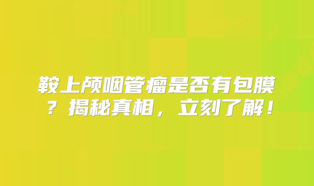 鞍上颅咽管瘤是否有包膜？揭秘真相，立刻了解！