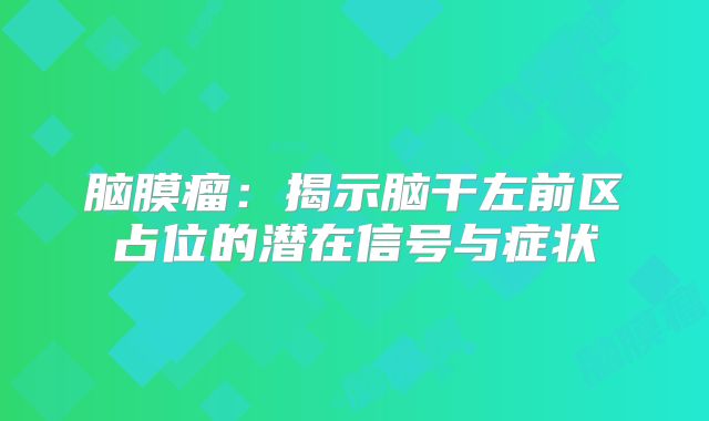 脑膜瘤：揭示脑干左前区占位的潜在信号与症状