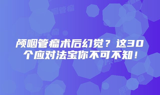颅咽管瘤术后幻觉？这30个应对法宝你不可不知！
