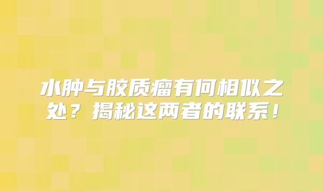 水肿与胶质瘤有何相似之处？揭秘这两者的联系！