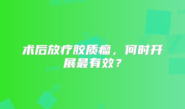 术后放疗胶质瘤，何时开展最有效？