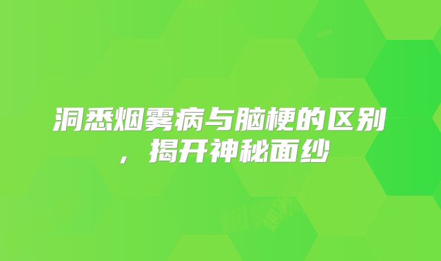 洞悉烟雾病与脑梗的区别，揭开神秘面纱