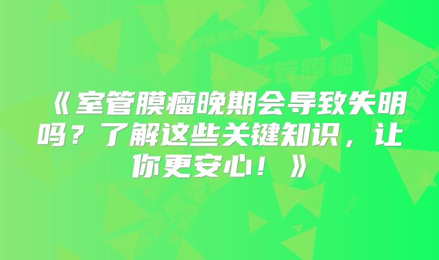 《室管膜瘤晚期会导致失明吗？了解这些关键知识，让你更安心！》