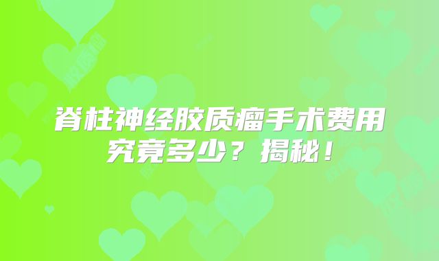 脊柱神经胶质瘤手术费用究竟多少？揭秘！