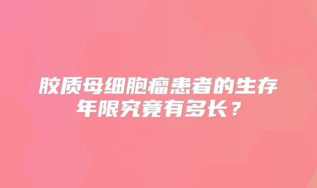 胶质母细胞瘤患者的生存年限究竟有多长？