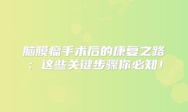 脑膜瘤手术后的康复之路：这些关键步骤你必知！