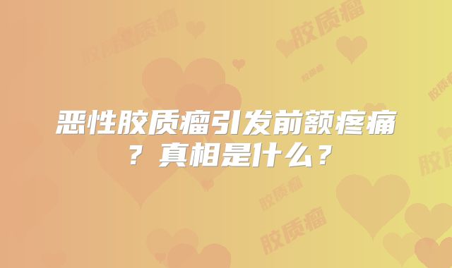 恶性胶质瘤引发前额疼痛？真相是什么？