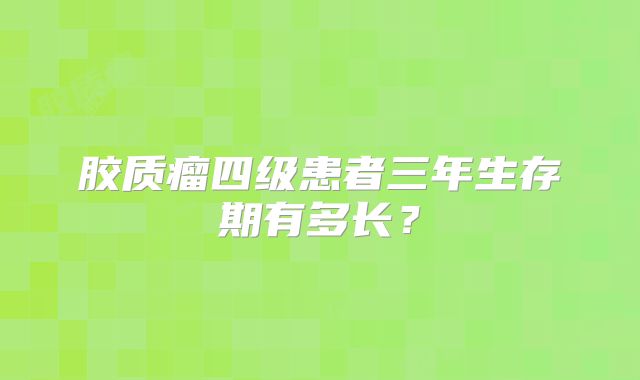 胶质瘤四级患者三年生存期有多长？