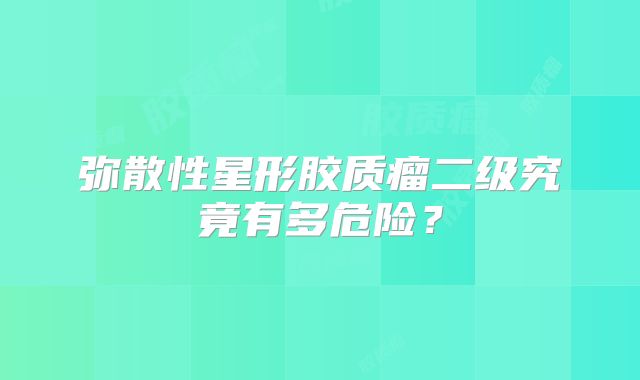 弥散性星形胶质瘤二级究竟有多危险？