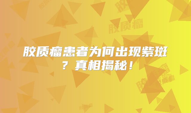 胶质瘤患者为何出现紫斑？真相揭秘！
