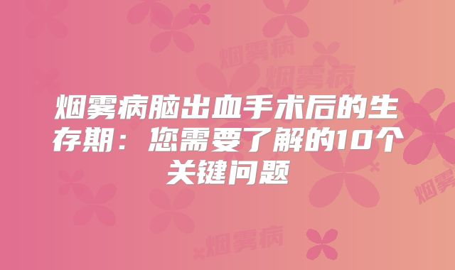 烟雾病脑出血手术后的生存期：您需要了解的10个关键问题