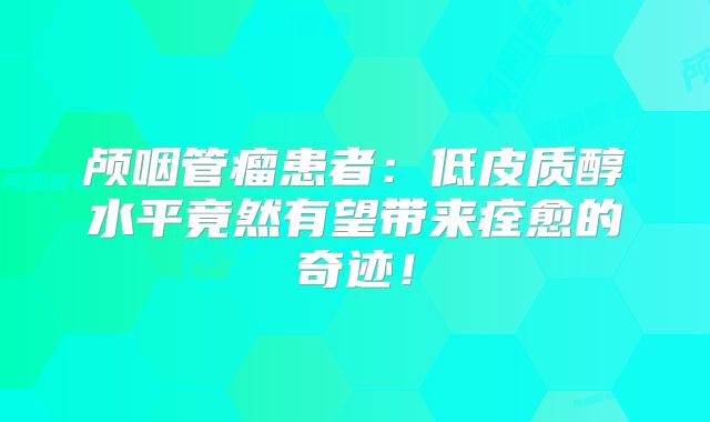 颅咽管瘤患者：低皮质醇水平竟然有望带来痊愈的奇迹！