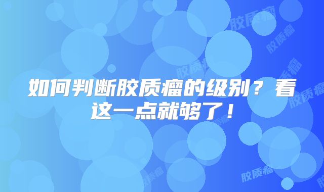 如何判断胶质瘤的级别？看这一点就够了！