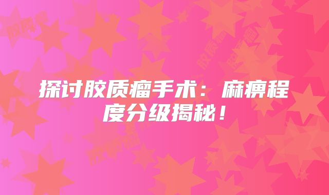 探讨胶质瘤手术：麻痹程度分级揭秘！