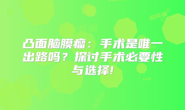 凸面脑膜瘤：手术是唯一出路吗？探讨手术必要性与选择!