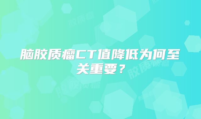 脑胶质瘤CT值降低为何至关重要？