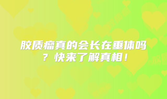 胶质瘤真的会长在垂体吗？快来了解真相！