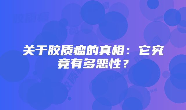 关于胶质瘤的真相：它究竟有多恶性？