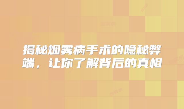 揭秘烟雾病手术的隐秘弊端，让你了解背后的真相