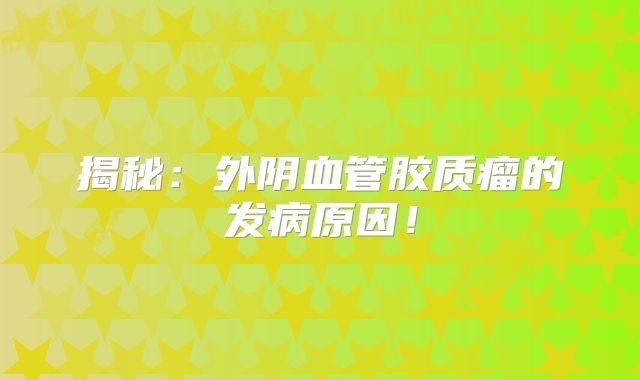 揭秘：外阴血管胶质瘤的发病原因！
