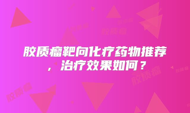 胶质瘤靶向化疗药物推荐，治疗效果如何？