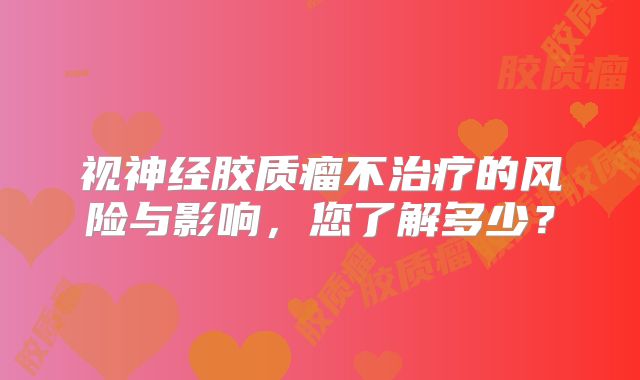 视神经胶质瘤不治疗的风险与影响，您了解多少？