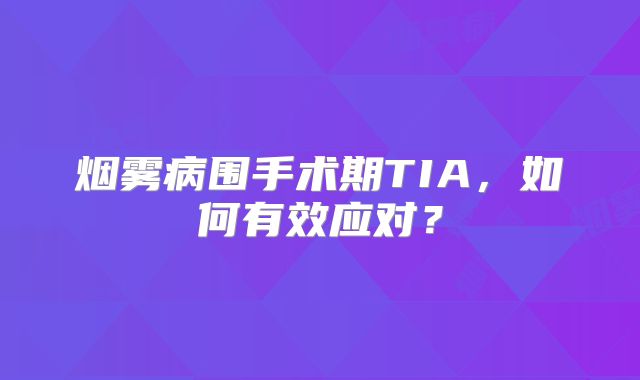 烟雾病围手术期TIA，如何有效应对？