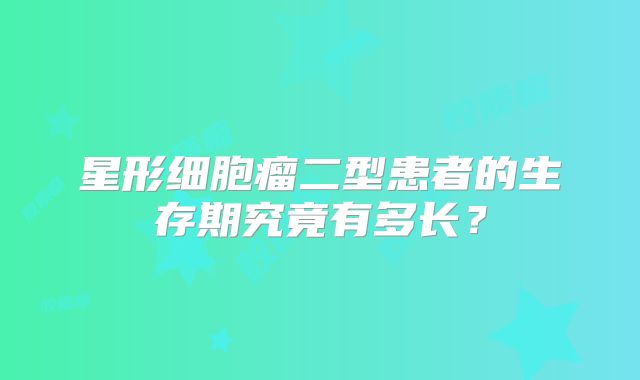 星形细胞瘤二型患者的生存期究竟有多长？