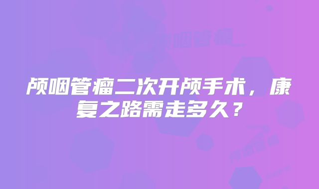 颅咽管瘤二次开颅手术，康复之路需走多久？