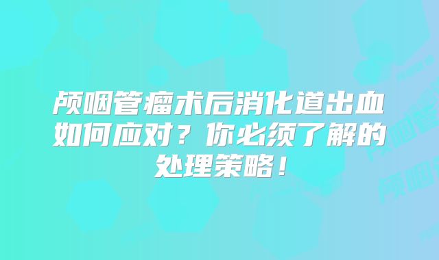 颅咽管瘤术后消化道出血如何应对？你必须了解的处理策略！