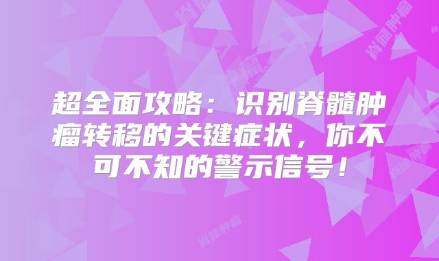 超全面攻略：识别脊髓肿瘤转移的关键症状，你不可不知的警示信号！