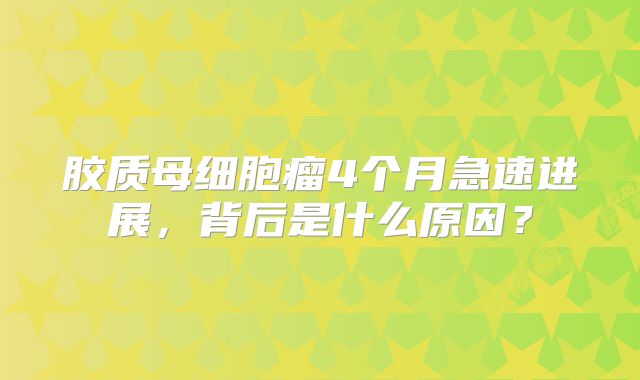 胶质母细胞瘤4个月急速进展，背后是什么原因？
